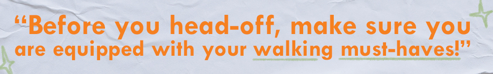Quote: “Before you head-off, make sure you  are equipped with your walking must-haves!” 
