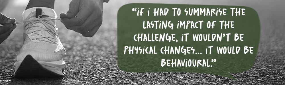 The Quote: If I had to summarise the lasting impact of the challenge, it wouldn&rsquo;t be physical changes. It would be behavioural.
